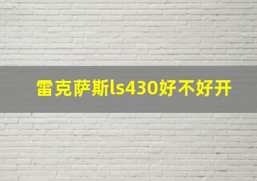 雷克萨斯ls430好不好开