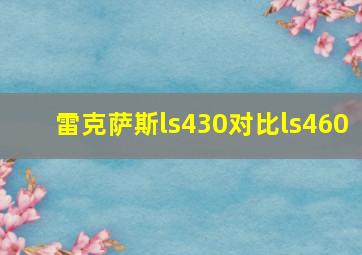 雷克萨斯ls430对比ls460