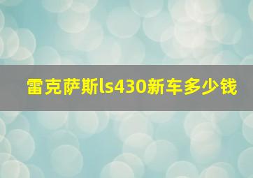 雷克萨斯ls430新车多少钱