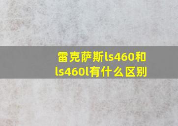 雷克萨斯ls460和ls460l有什么区别