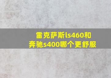 雷克萨斯ls460和奔驰s400哪个更舒服