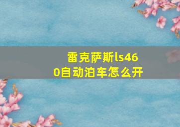 雷克萨斯ls460自动泊车怎么开