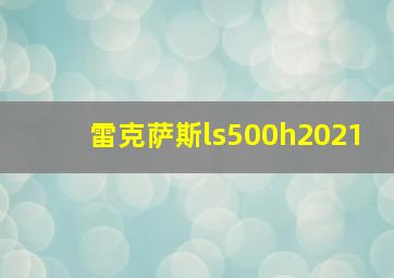 雷克萨斯ls500h2021