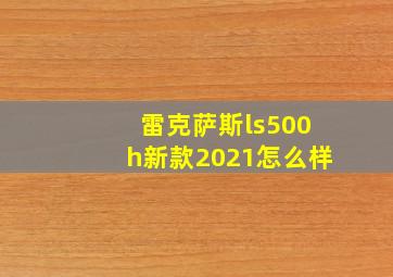 雷克萨斯ls500h新款2021怎么样