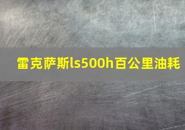 雷克萨斯ls500h百公里油耗