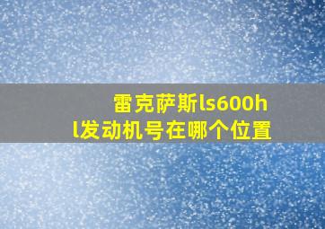 雷克萨斯ls600hl发动机号在哪个位置