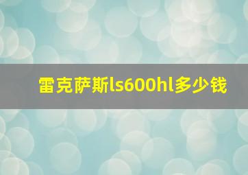 雷克萨斯ls600hl多少钱