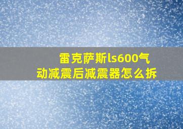 雷克萨斯ls600气动减震后减震器怎么拆