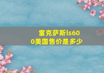 雷克萨斯ls600美国售价是多少