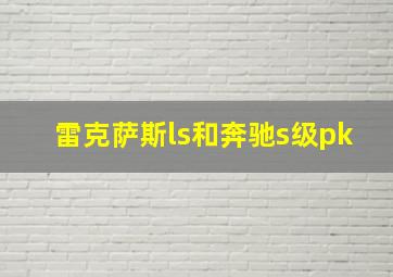 雷克萨斯ls和奔驰s级pk