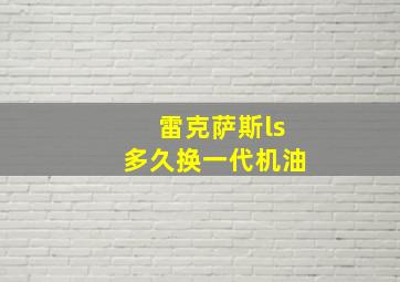 雷克萨斯ls多久换一代机油