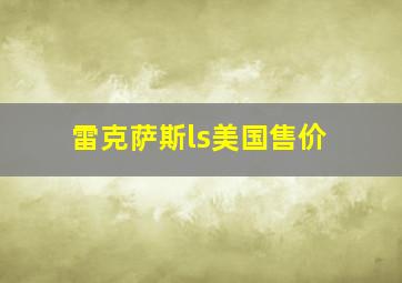 雷克萨斯ls美国售价