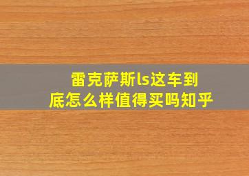 雷克萨斯ls这车到底怎么样值得买吗知乎