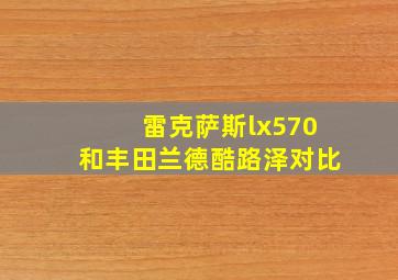 雷克萨斯lx570和丰田兰德酷路泽对比