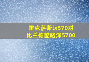 雷克萨斯lx570对比兰德酷路泽5700