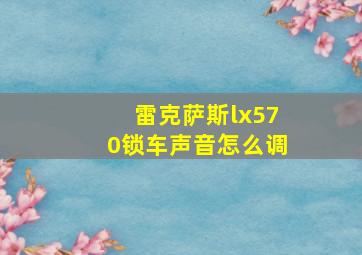 雷克萨斯lx570锁车声音怎么调