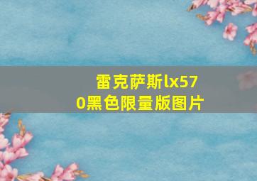 雷克萨斯lx570黑色限量版图片