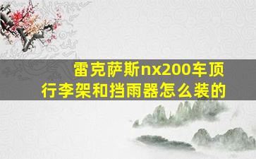 雷克萨斯nx200车顶行李架和挡雨器怎么装的