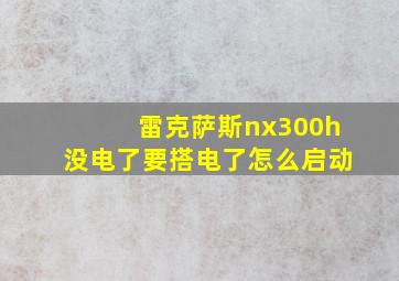 雷克萨斯nx300h没电了要搭电了怎么启动