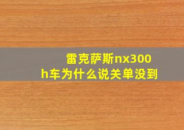 雷克萨斯nx300h车为什么说关单没到