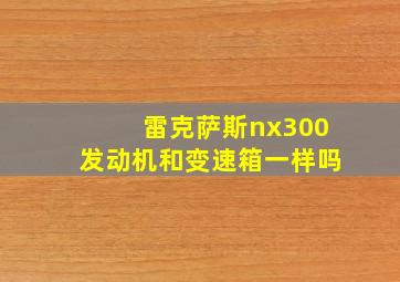 雷克萨斯nx300发动机和变速箱一样吗