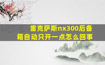 雷克萨斯nx300后备箱自动只开一点怎么回事