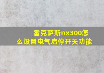 雷克萨斯nx300怎么设置电气启停开关功能