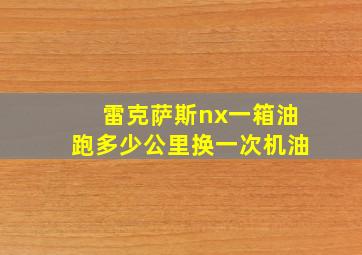 雷克萨斯nx一箱油跑多少公里换一次机油