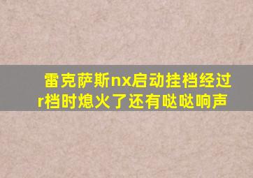 雷克萨斯nx启动挂档经过r档时熄火了还有哒哒响声