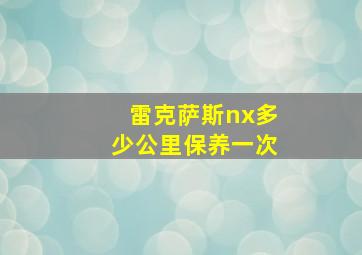 雷克萨斯nx多少公里保养一次