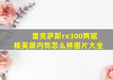 雷克萨斯rx300两驱精英版内饰怎么样图片大全