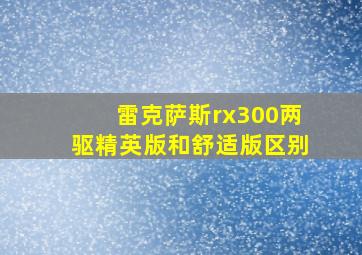 雷克萨斯rx300两驱精英版和舒适版区别