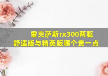 雷克萨斯rx300两驱舒适版与精英版哪个贵一点