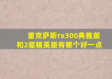 雷克萨斯rx300典雅版和2驱精英版有哪个好一点