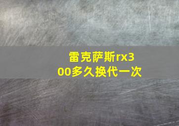 雷克萨斯rx300多久换代一次