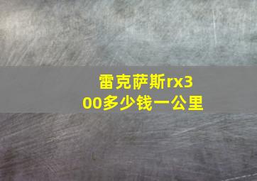 雷克萨斯rx300多少钱一公里