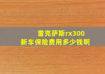 雷克萨斯rx300新车保险费用多少钱啊