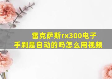 雷克萨斯rx300电子手刹是自动的吗怎么用视频