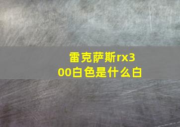 雷克萨斯rx300白色是什么白