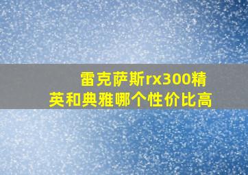 雷克萨斯rx300精英和典雅哪个性价比高