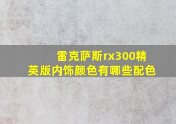 雷克萨斯rx300精英版内饰颜色有哪些配色