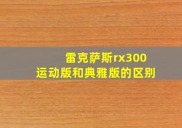 雷克萨斯rx300运动版和典雅版的区别