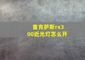 雷克萨斯rx300近光灯怎么开