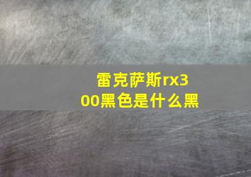 雷克萨斯rx300黑色是什么黑