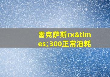 雷克萨斯rx×300正常油耗