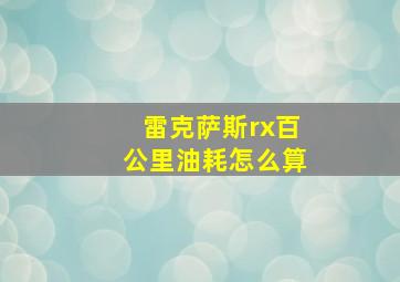 雷克萨斯rx百公里油耗怎么算