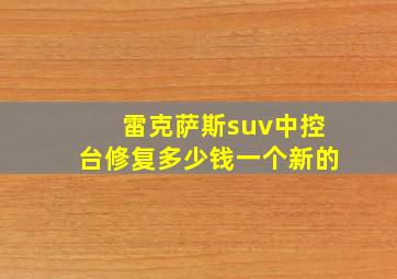 雷克萨斯suv中控台修复多少钱一个新的