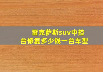 雷克萨斯suv中控台修复多少钱一台车型