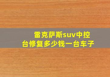 雷克萨斯suv中控台修复多少钱一台车子