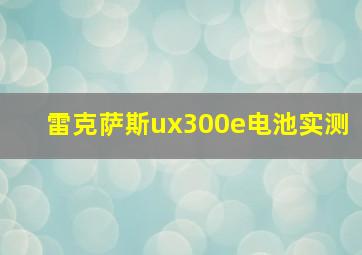 雷克萨斯ux300e电池实测